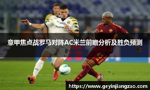 意甲焦点战罗马对阵AC米兰前瞻分析及胜负预测