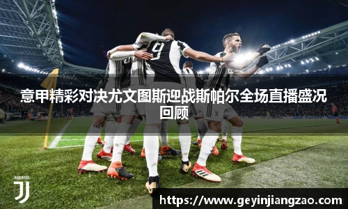 意甲精彩对决尤文图斯迎战斯帕尔全场直播盛况回顾