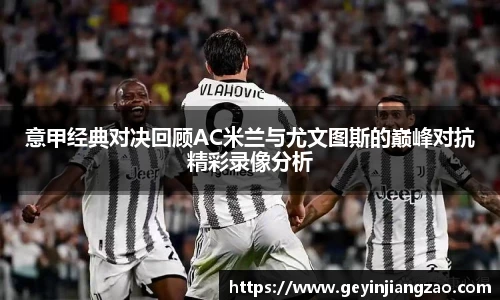 意甲经典对决回顾AC米兰与尤文图斯的巅峰对抗精彩录像分析