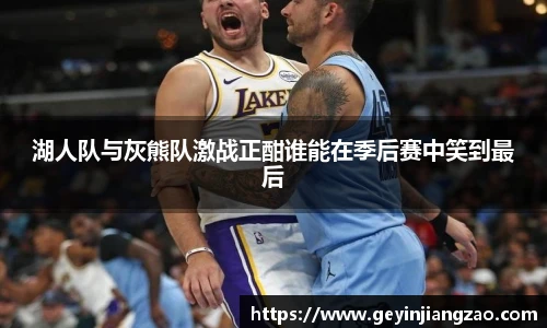湖人队与灰熊队激战正酣谁能在季后赛中笑到最后
