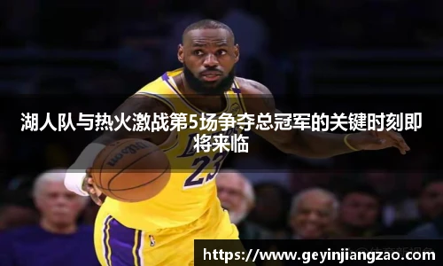 湖人队与热火激战第5场争夺总冠军的关键时刻即将来临