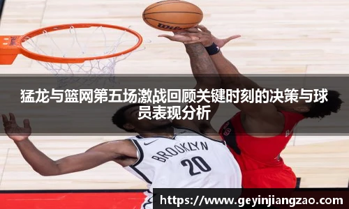 猛龙与篮网第五场激战回顾关键时刻的决策与球员表现分析