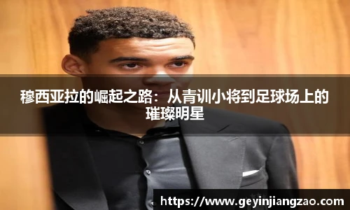 穆西亚拉的崛起之路：从青训小将到足球场上的璀璨明星