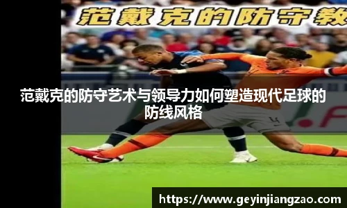 范戴克的防守艺术与领导力如何塑造现代足球的防线风格