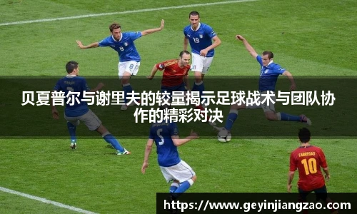 贝夏普尔与谢里夫的较量揭示足球战术与团队协作的精彩对决