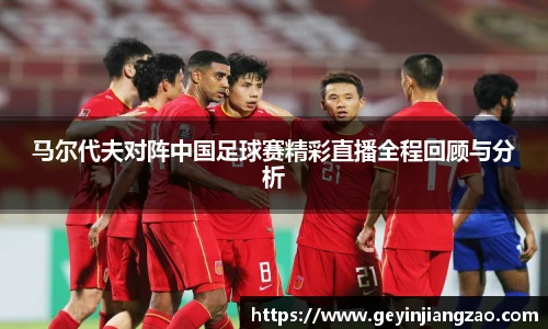 马尔代夫对阵中国足球赛精彩直播全程回顾与分析
