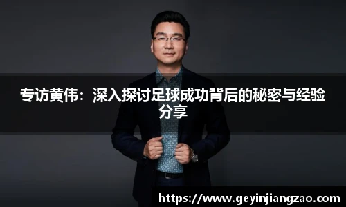 专访黄伟：深入探讨足球成功背后的秘密与经验分享