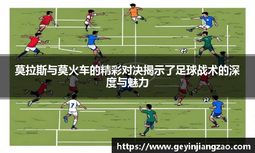 莫拉斯与莫火车的精彩对决揭示了足球战术的深度与魅力