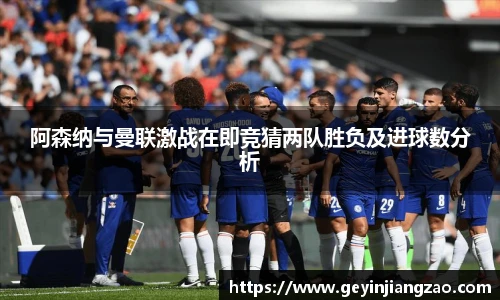 阿森纳与曼联激战在即竞猜两队胜负及进球数分析