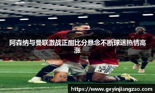 阿森纳与曼联激战正酣比分悬念不断球迷热情高涨