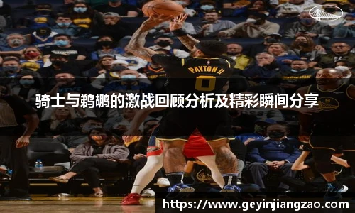 骑士与鹈鹕的激战回顾分析及精彩瞬间分享