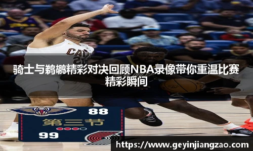 骑士与鹈鹕精彩对决回顾NBA录像带你重温比赛精彩瞬间