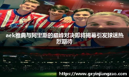 威廉体育aek雅典与阿里斯的巅峰对决即将揭幕引发球迷热烈期待