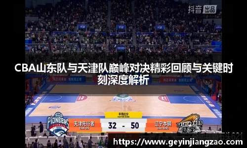 威廉体育CBA山东队与天津队巅峰对决精彩回顾与关键时刻深度解析